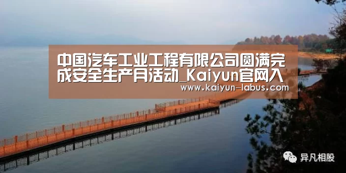 中国汽车工业工程有限公司圆满完成安全生产月活动_Kaiyun官网入口 - 首页通道(图1) Kaiyun官网入口 - 首页通道